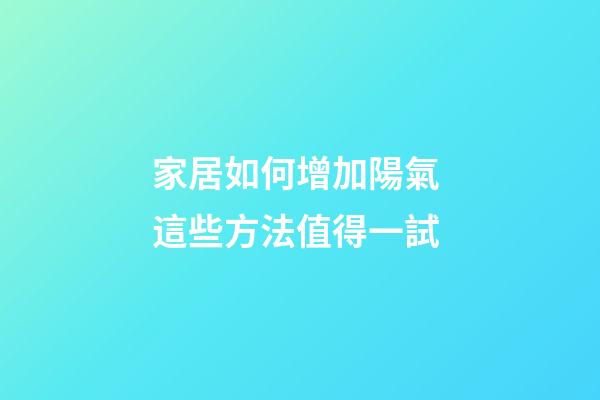 家居如何增加陽氣 這些方法值得一試